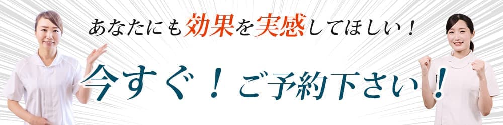 あなたも効果を実感してほしいから!今すぐ!ご予約ください!